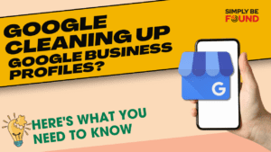 Google Cleaning Up Google Business Profiles Here's What You Need to Know