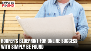 Roofer’s Blueprint for Online Success with Simply Be Found